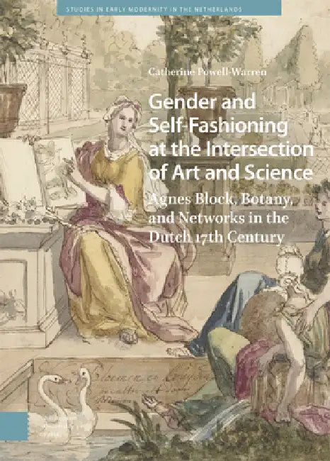 Gender and Self-Fashioning at the Intersection of Art and Science: Agnes Block, Botany, and Networks in the Dutch 17th Century by Catherine Powell-Warren