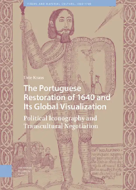 The Portuguese Restoration of 1640 and Its Global Visualization: Political Iconography and Transcultural Negotiation by Urte Krass