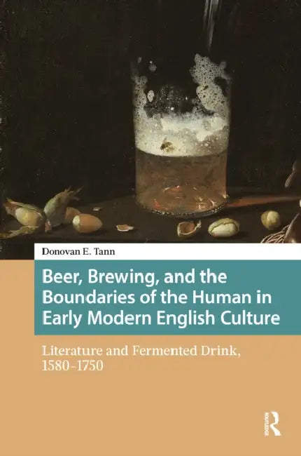 Beer, Brewing, and the Boundaries of the Human in Early Modern English Culture by Donovan E. Tann