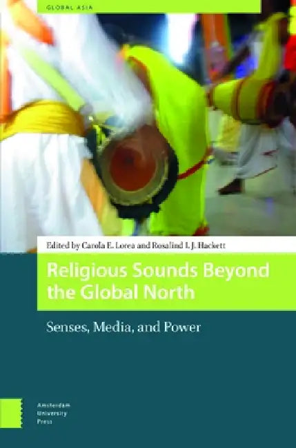 Religious Sounds Beyond the Global North: Senses, Media and Power by Carola Lorea
