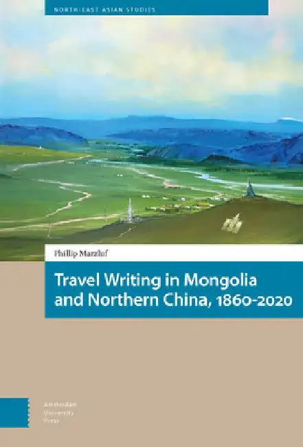 Travel Writing in Mongolia and Northern China, 1860-2020 by Phillip Marzluf