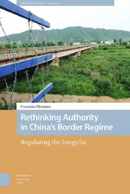 Rethinking Authority in China's Border Regime: Regulating the Irregular by Franziska Plümmer