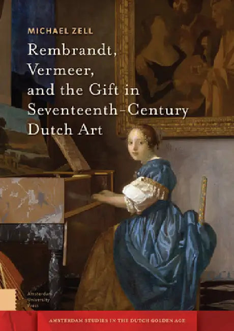 Rembrandt, Vermeer, and the Gift in Seventeenth-Century Dutch Art by Michael Zell
