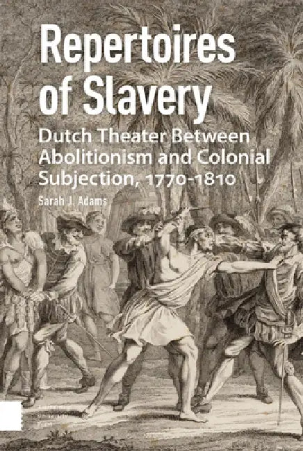 Repertoires of Slavery: Dutch Theater Between Abolitionism and Colonial Subjection, 1770-1810 by Sarah Adams