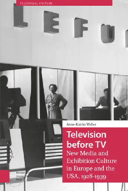 Television Before TV: New Media and Exhibition Culture in Europe and the Usa, 1928-1939 by Anne-Katrin Weber