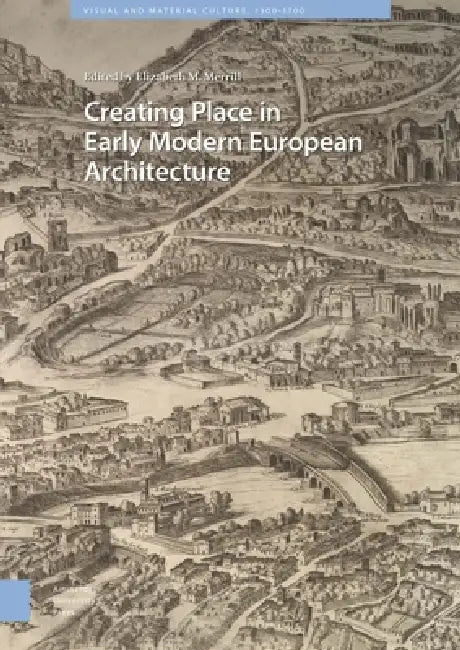 Creating Place in Early Modern European Architecture by Elizabeth Merrill