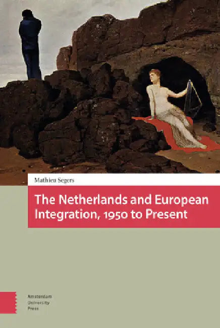 The Netherlands and European Integration, 1950 to Present by Mathieu Segers