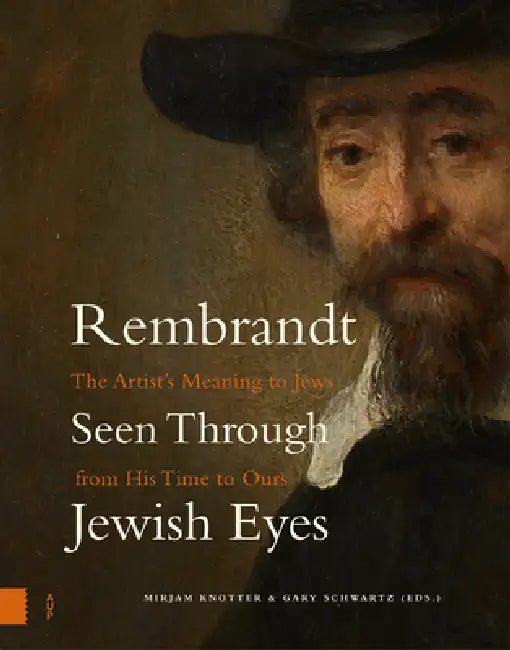 Rembrandt Seen Through Jewish Eyes: The Artist's Meaning to Jews from His Time to Ours by Mirjam Knotter