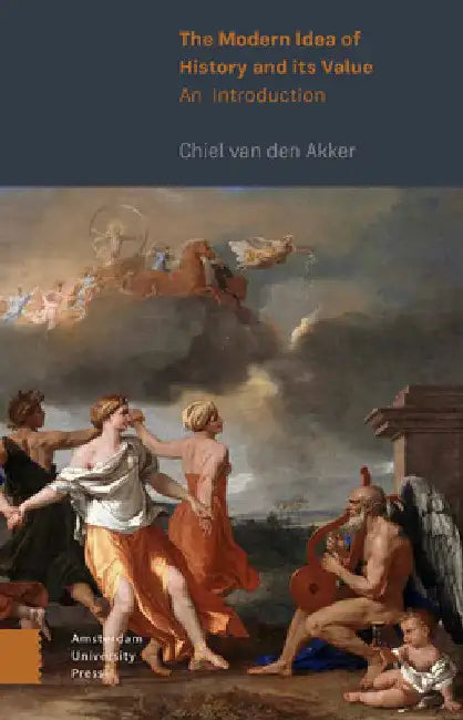 The Modern Idea of History and Its Value: An Introduction by Chiel Van Den Akker