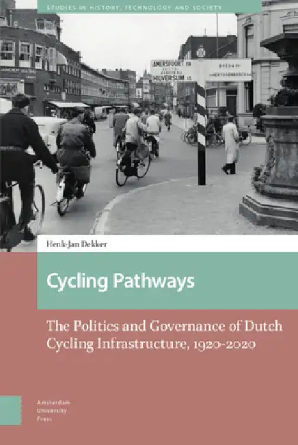 Cycling Pathways: The Politics and Governance of Dutch Cycling Infrastructure, 1920-2020 by Henk-Jan Dekker