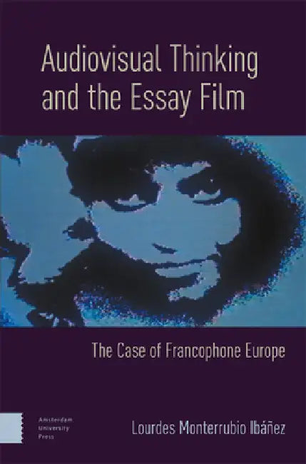 Audiovisual Thinking and the Essay Film: The Case of Francophone Europe by Lourdes Monterrubio Ibáñez