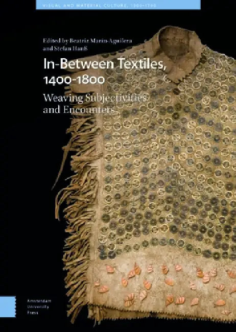 In-Between Textiles, 1400-1800: Weaving Subjectivities and Encounters by Beatriz Marín-Aguilera