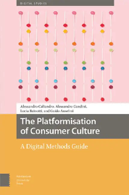 The Platformisation of Consumer Culture: A Digital Methods Guide by Alessandro Caliandro