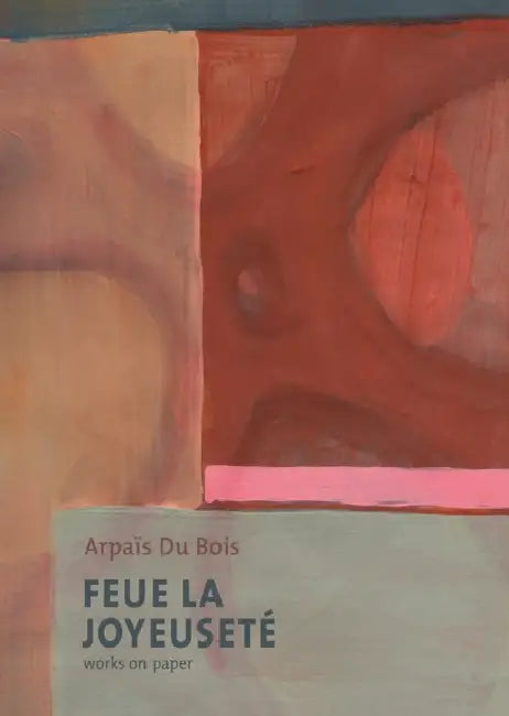 Feue La Joyeuseté/Works on Paper: Arpaïs Du Bois by Damien Sausset, Philippe Cauteren