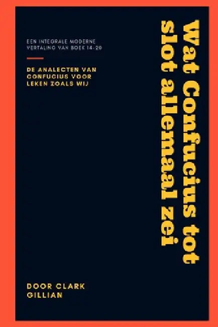 Wat Confucius tot slot allemaal zei: De Analecten boek 14 - 20 by Clark Gillian Van Herrewege