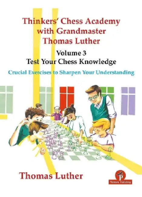 Thinkers' Chess Academy with Grandmaster Thomas Luther - Volume 3 - Test Your Chess Knowledge: Crucial Exercises to Sharpen Your Understanding by Luther