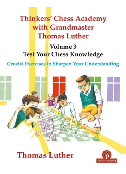 Thinkers' Chess Academy with Grandmaster Thomas Luther - Volume 3 - Test Your Chess Knowledge: Crucial Exercises to Sharpen Your Understanding by Luther