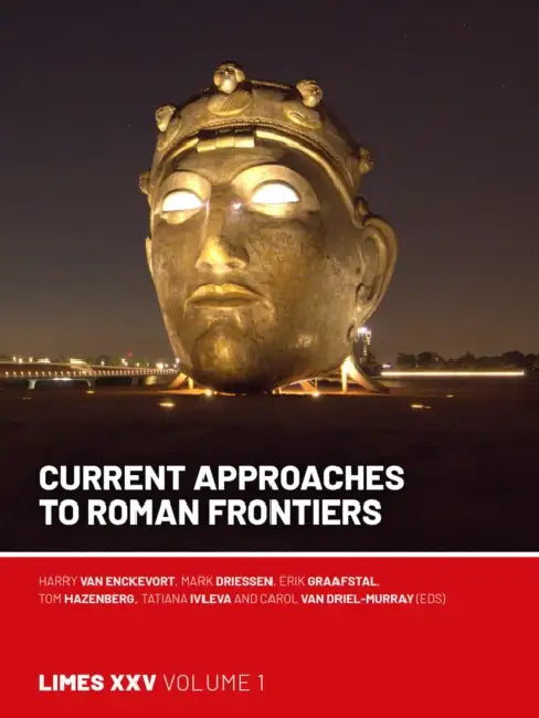 Current Approaches to Roman Frontiers: Proceedings of the 25th International Congress of Roman Frontier Studies 1 by Harry Van Enckevort, Mark Driessen, Ma Graafstal Erik P.