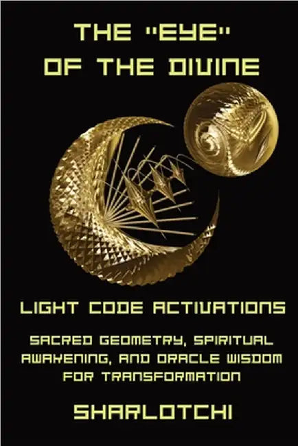 The Eye of the Divine: Light Code Activations, Sacred Geometry, Spiritual Awakening, and Oracle Wisdom for Transformation by Sharlotchi 
