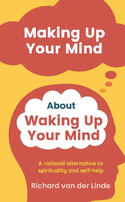 Making Up Your Mind About Waking Up Your Mind: A Rational Alternative to Spirituality and Self-Help by Richard Van Der Linde