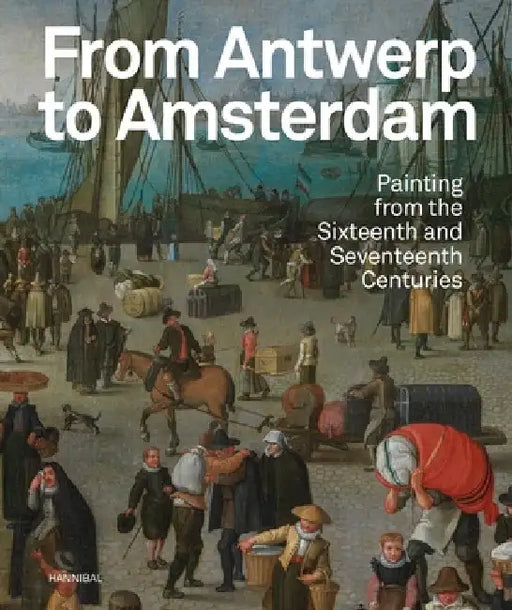 From Antwerp to Amsterdam: Painting from the Sixteenth and Seventeenth Centuries by Koenraad Jonckheere
