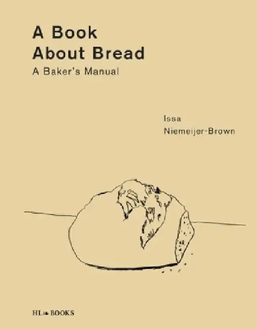 A Book about Bread: Artisan Baking with Knowledge and Intuition by Issa Niemeijer-Brown
