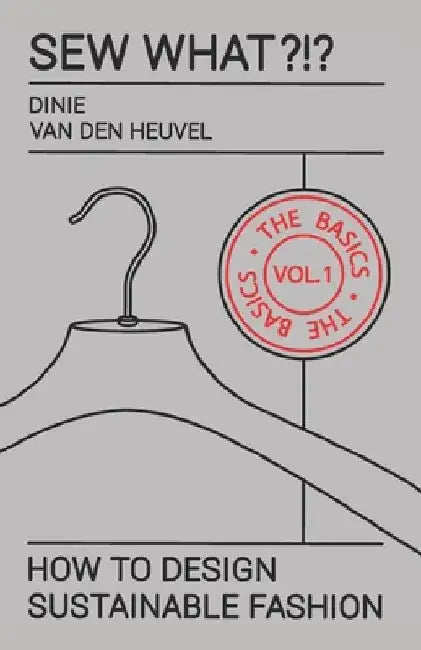 Sew What?!? Vol. 1 The Basics: How to Design Sustainable Fashion by Dinie Van Den Heuvel