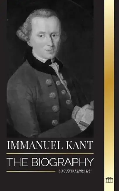 Immanuel Kant: The Biography of an Enlightened German philosopher that Critiqued Pure Reason by United Library