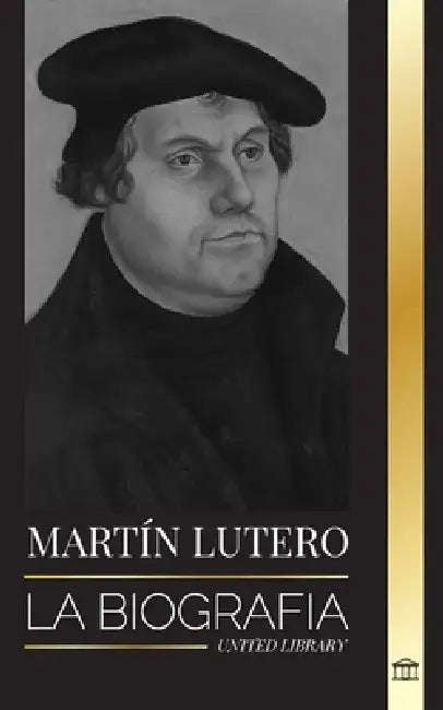 Martín Lutero: La biografía de un teólogo alemán que encendió la Reforma Protestante y cambió el mundo by United Library