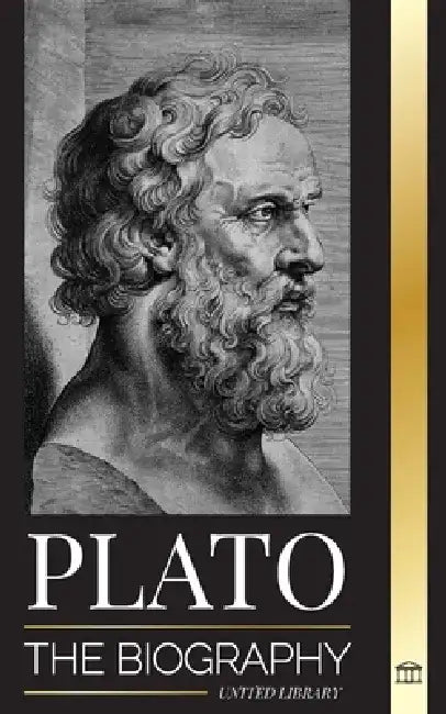 Plato: The Biography of Greek's Republic Philosopher who Founded the Platonist School of Thought by United Library