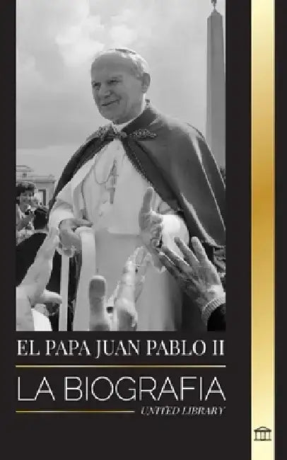 El Papa Juan Pablo II: La biografía del Papa y su teología católica; Lecciones de testimonio para la vida de la Iglesia by United Library