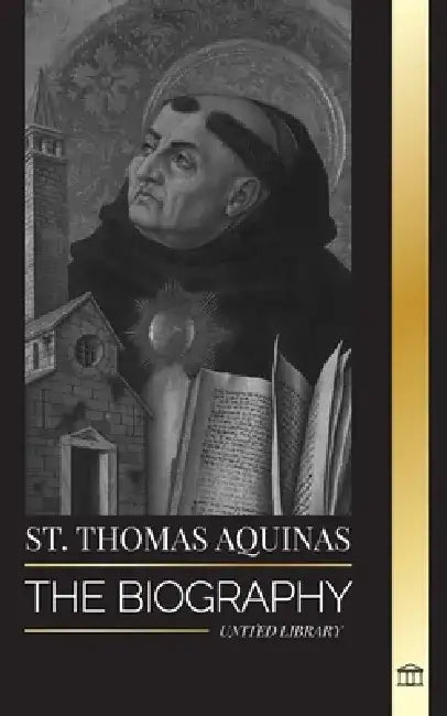 St. Thomas Aquinas: The Biography a Priest with a Spiritual Philosophy and Direction that found Thomism by United Library
