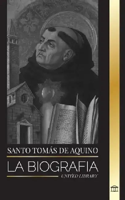 Santo Tomás de Aquino: La Biografía un Sacerdote con una Filosofía y Dirección Espiritual que funda el Tomismo by United Library