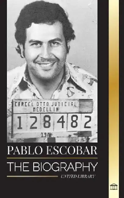 Pablo Escobar: The biography, Rise, and Crimes of a Colombian Narco, Outlaw and Father by United Library