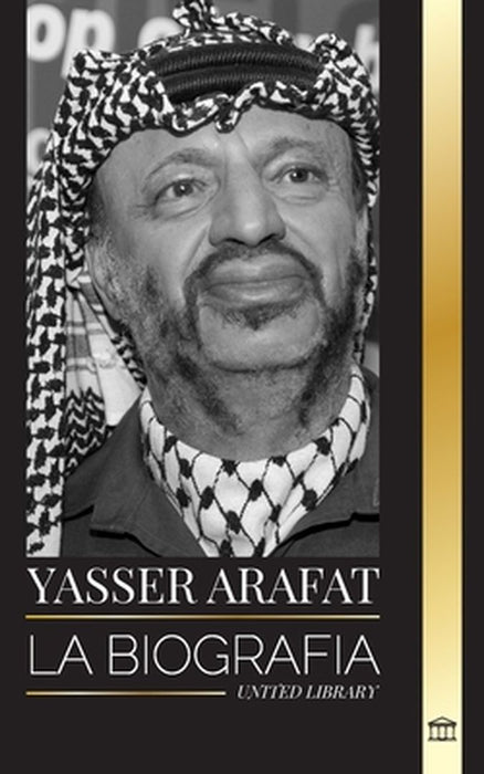 Yasser Arafat: La biografía de un líder político palestino, Fatah e Israel by United Library