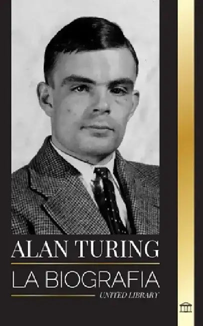Alan Turing: La biografía del informático teórico que descifró el código by United Library