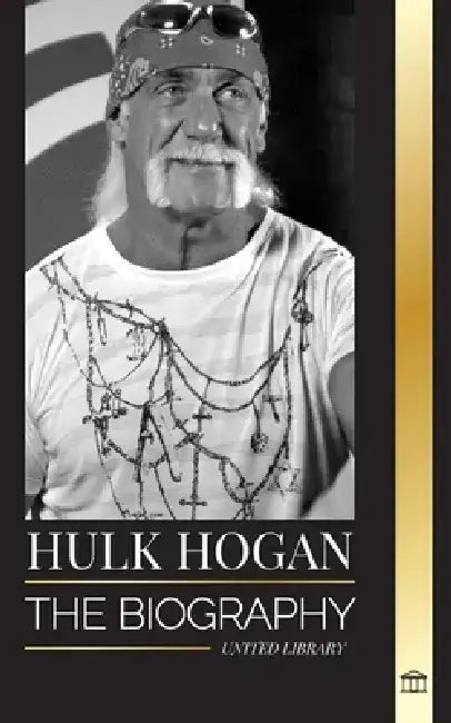 Hulk Hogan: The biography of Hollywood's pro wrestler in the ring and his life outside of the mania by United Library