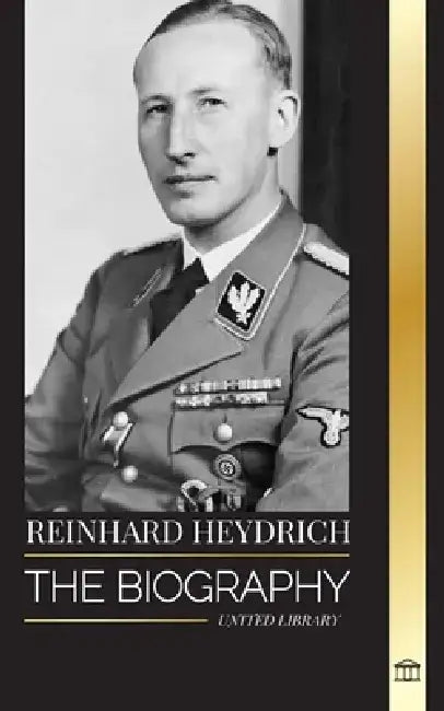 Reinhard Heydrich: The biography, life and assassination of Nazi Germany's Evil Hangman by United Library