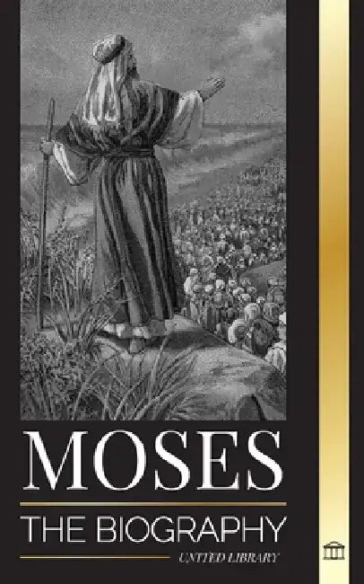 Moses: The biography of the leader of the Israelites, life as a prophet and monotheism by United Library