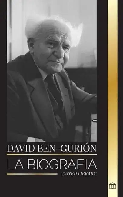 David Ben-Gurión: La biografía del Padre del Israel Moderno, su lucha por el Estado y la política internacional by United Library