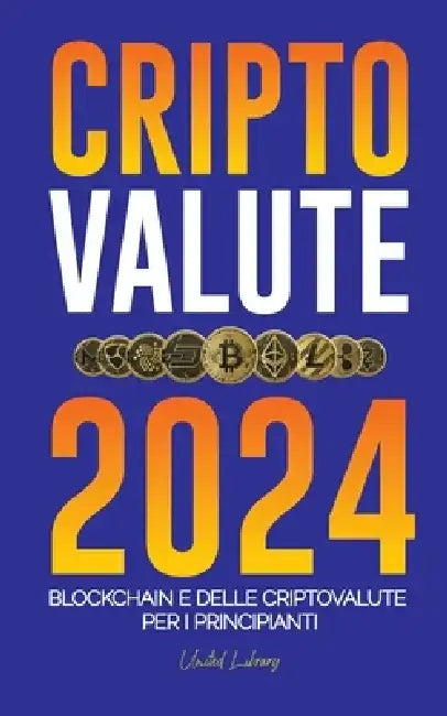 Criptovalute 2024: Le basi della Blockchain e delle criptovalute per i principianti - Preparatevi alla DeFi e al prossimo mercato rialzis by United Library
