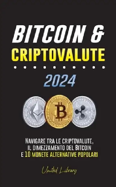 Bitcoin & criptovalute 2024: Navigare tra le criptovalute, il dimezzamento del Bitcoin e 10 monete alternative popolari by United Library