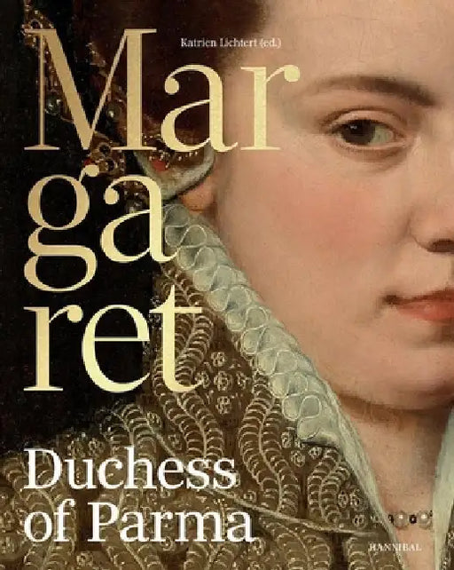Margaret, Duchess of Parma: The Emperor's Daughter Between Power and Image by Katrien Lichtert