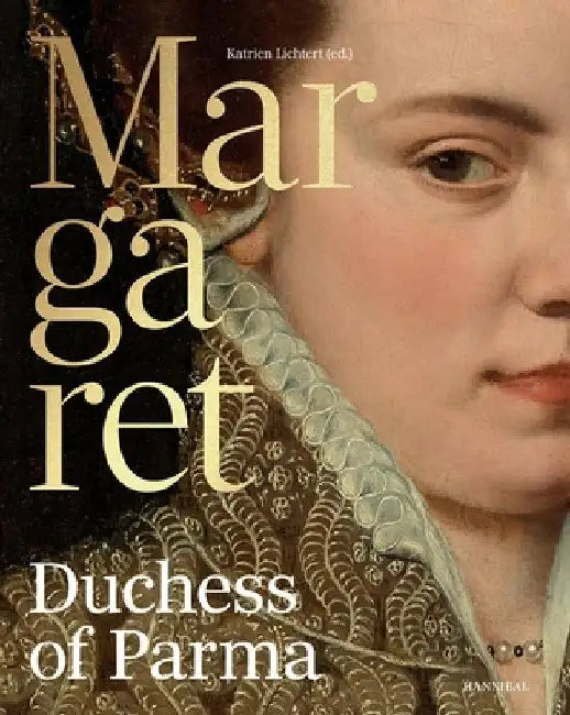 Margaret, Duchess of Parma: The Emperor's Daughter Between Power and Image by Katrien Lichtert