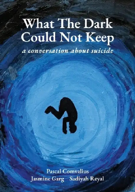 What The Dark Could Not Keep (a conversation about suicide) by Pascal Comvalius, Jasmine Garg, Sadiyah Reyal