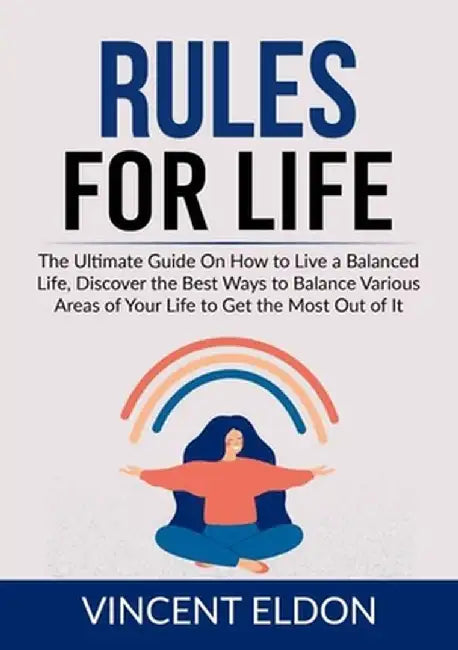Rules For Life: The Ultimate Guide On How to Live a Balanced Life, Discover the Best Ways to Balance Various Areas of Your Life to Get by Vincent Eldon
