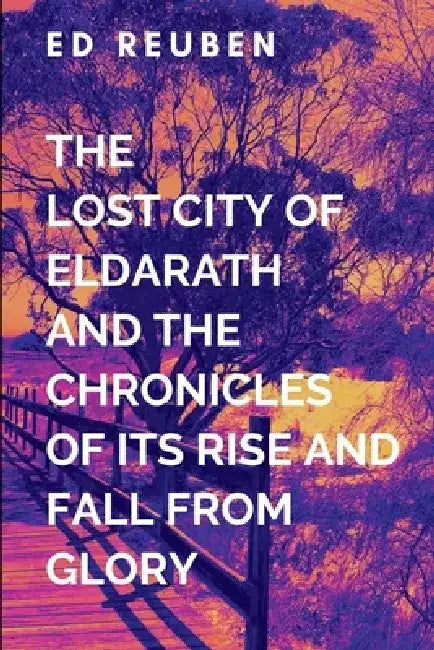 The Lost City of Eldarath and the Chronicles of Its Rise and Fall From Glory and Wisdom in the Shattered Isles of Scandinavia: A gripping tale of cour by E. Reuben