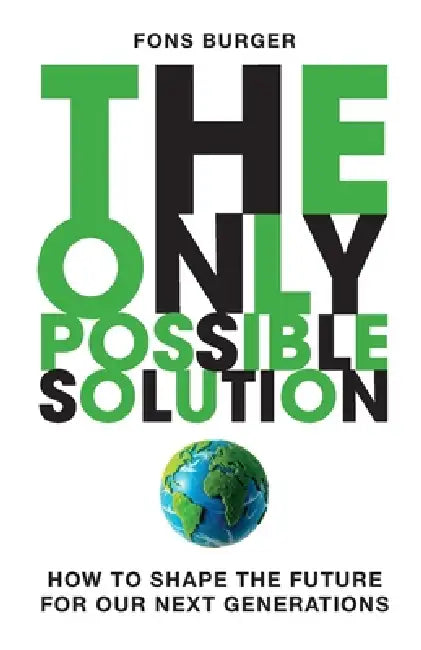 The Only Possible Solution: How to Shape the Future for Our Next Generations by Fons Burger