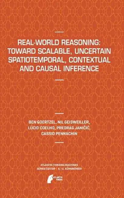 Real-World Reasoning: Toward Scalable, Uncertain Spatiotemporal, Contextual and Causal Inference by Ben Goertzel