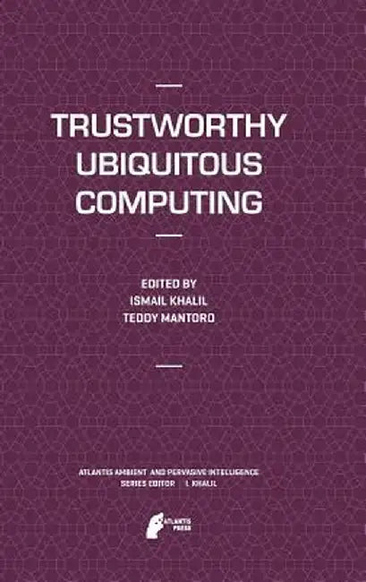 Trustworthy Ubiquitous Computing by Ismail Khalil